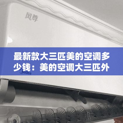 最新款大三匹美的空调多少钱：美的空调大三匹外机尺寸规格 