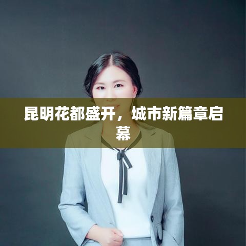 昆明花都盛开，城市新篇章启幕