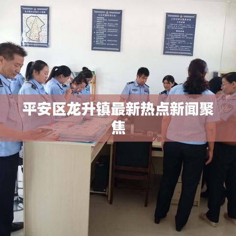 平安区龙升镇最新热点新闻聚焦