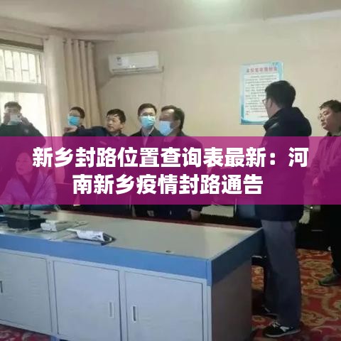 新乡封路位置查询表最新:河南新乡疫情封路通告
