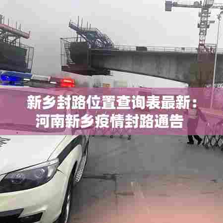 新乡封路位置查询表最新:河南新乡疫情封路通告
