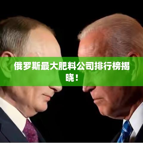 俄罗斯最大肥料公司排行榜揭晓!