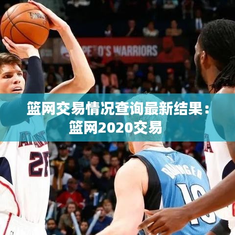 篮网交易情况查询最新结果:篮网2020交易