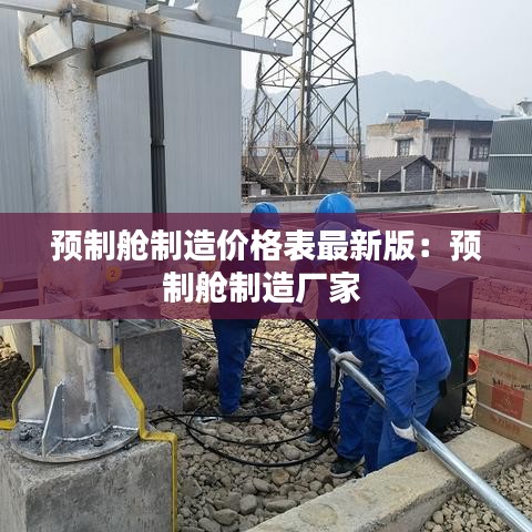 预制舱制造价格表最新版:预制舱制造厂家