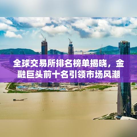 全球交易所排名榜单揭晓，金融巨头前十名引领市场风潮