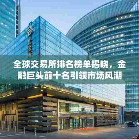 全球交易所排名榜单揭晓,金融巨头前十名引领市场风潮
