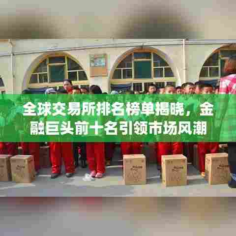 全球交易所排名榜单揭晓,金融巨头前十名引领市场风潮