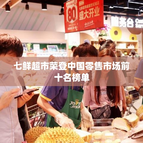 七鲜超市荣登中国零售市场前十名榜单
