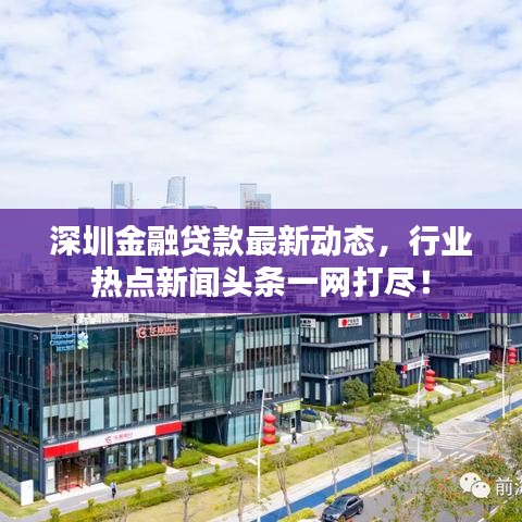 深圳金融贷款最新动态,行业热点新闻头条一网打尽!