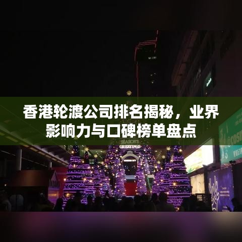 香港轮渡公司排名揭秘,业界影响力与口碑榜单盘点