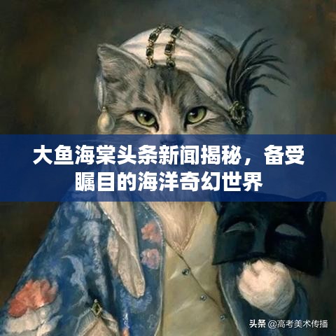 大鱼海棠头条新闻揭秘,备受瞩目的海洋奇幻世界