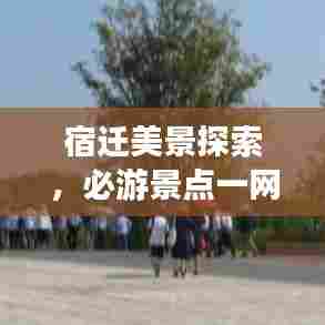 宿迁美景探索,必游景点一网打尽!旅游攻略大揭秘!