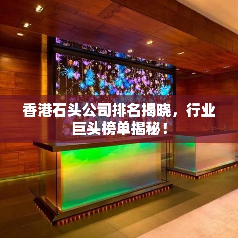 香港石头公司排名揭晓,行业巨头榜单揭秘!