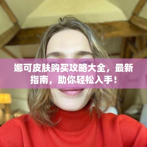 娜可皮肤购买攻略大全,最新指南,助你轻松入手!