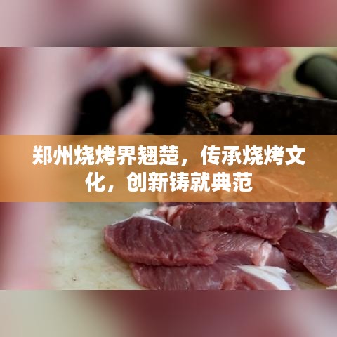 郑州烧烤界翘楚,传承烧烤文化,创新铸就典范