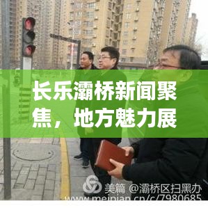 长乐灞桥新闻聚焦，地方魅力展现，时代潮流引领