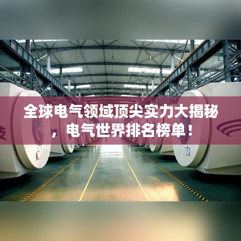 全球电气领域顶尖实力大揭秘,电气世界排名榜单!