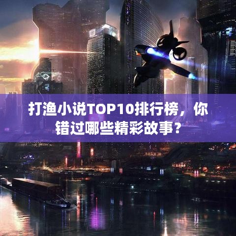 打渔小说TOP10排行榜,你错过哪些精彩故事?