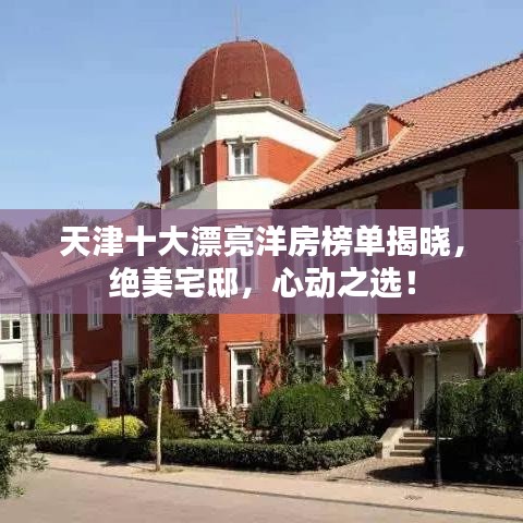 天津十大漂亮洋房榜单揭晓,绝美宅邸,心动之选!
