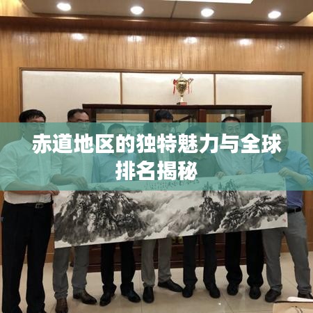 赤道地区的独特魅力与全球排名揭秘