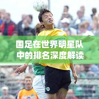 国足在世界明星队中的排名深度解读