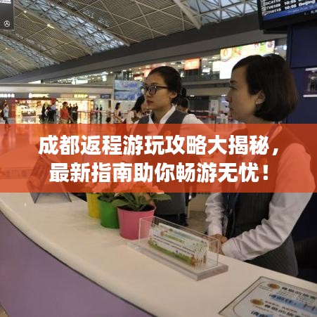 成都返程游玩攻略大揭秘，最新指南助你畅游无忧！