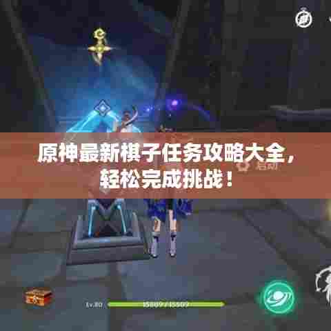 原神最新棋子任务攻略大全,轻松完成挑战!