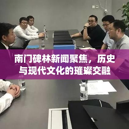 南门碑林新闻聚焦,历史与现代文化的璀璨交融