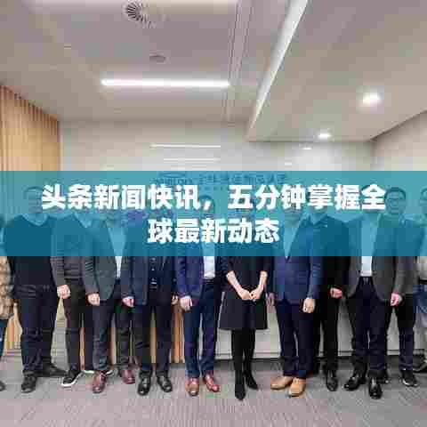 头条新闻快讯,五分钟掌握全球最新动态