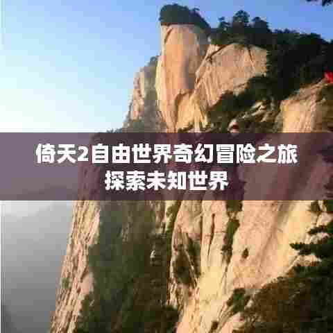 倚天2自由世界奇幻冒险之旅探索未知世界