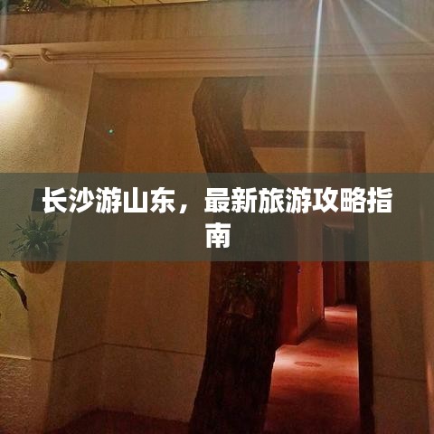 长沙游山东,最新旅游攻略指南
