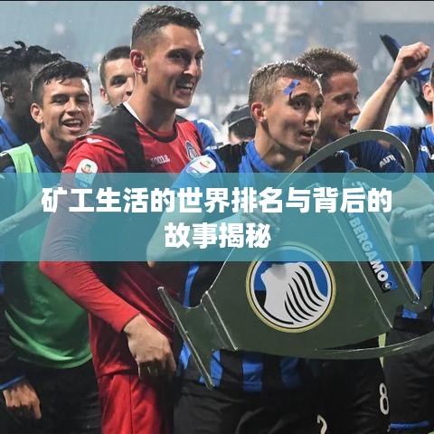矿工生活的世界排名与背后的故事揭秘