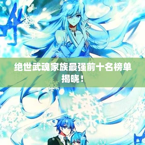 绝世武魂家族最强前十名榜单揭晓!
