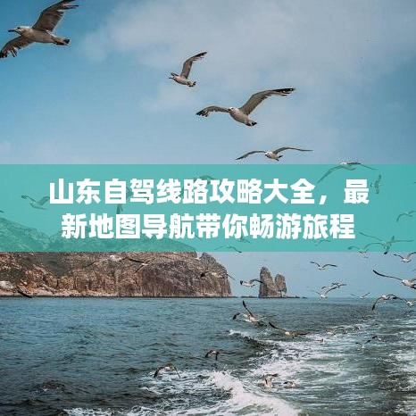山东自驾线路攻略大全,最新地图导航带你畅游旅程