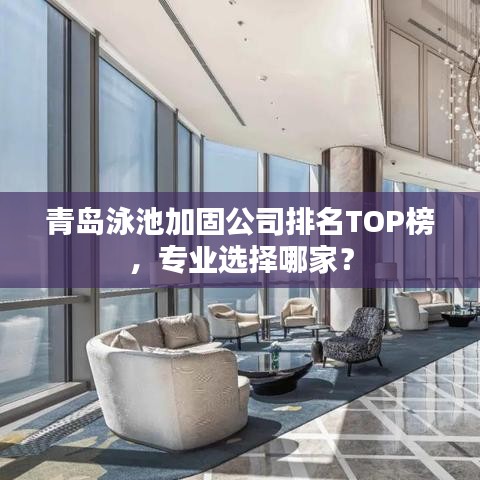 青岛泳池加固公司排名TOP榜,专业选择哪家?