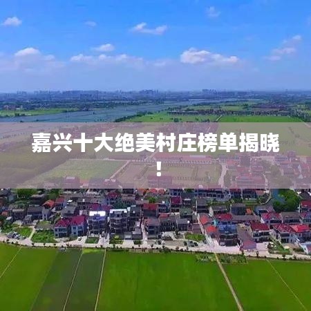 嘉兴十大绝美村庄榜单揭晓！