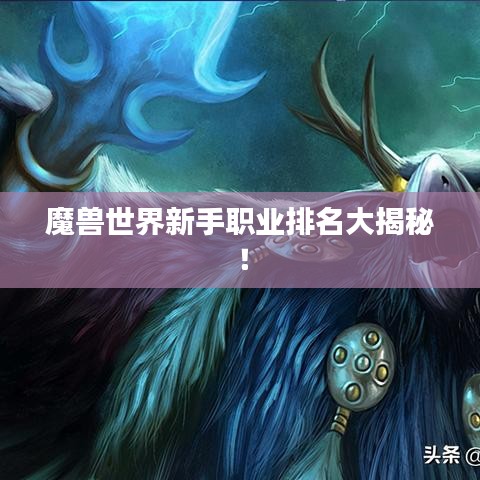 魔兽世界新手职业排名大揭秘!