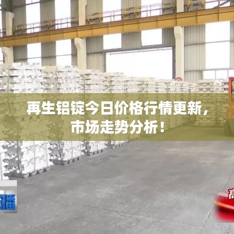 再生铝锭今日价格行情更新,市场走势分析!