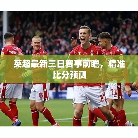 英超最新三日赛事前瞻,精准比分预测