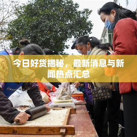 今日好货揭秘,最新消息与新闻热点汇总