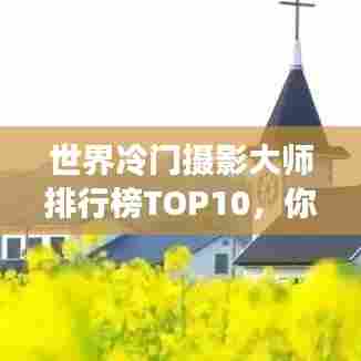 世界冷门摄影大师排行榜TOP10,你不知道的摄影巨匠
