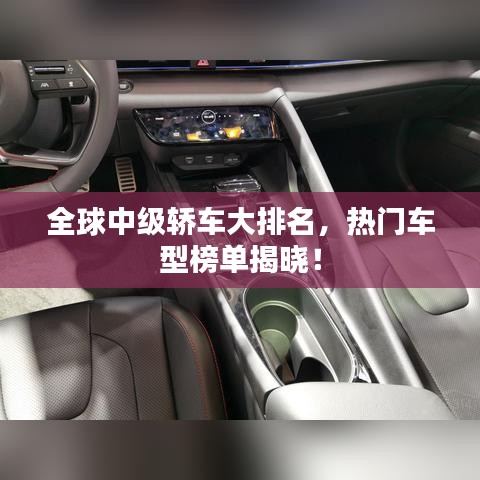全球中级轿车大排名,热门车型榜单揭晓!