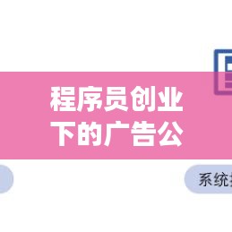 程序员创业下的广告公司排名揭秘,行业洞察与深度分析