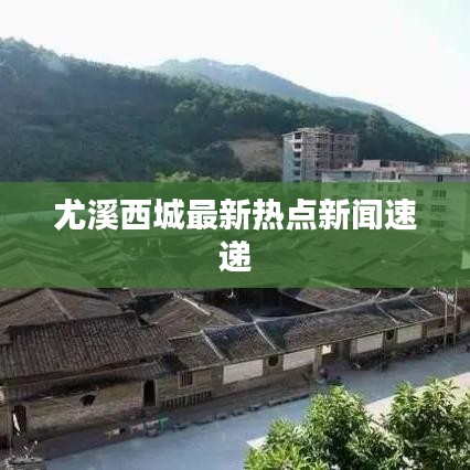 尤溪西城最新热点新闻速递