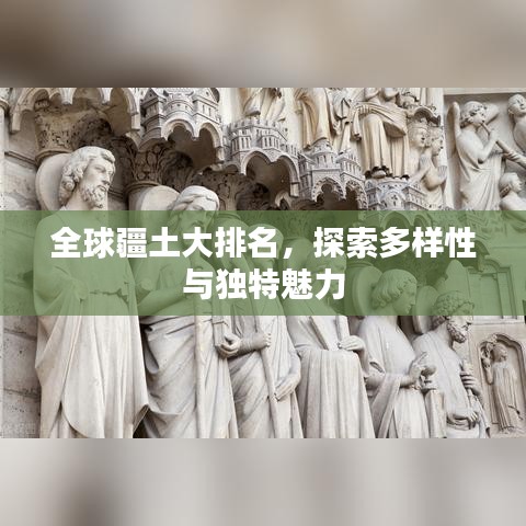 全球疆土大排名，探索多样性与独特魅力