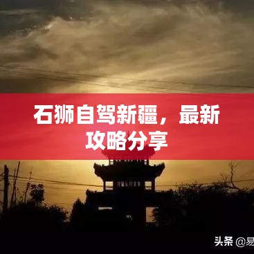 石狮自驾新疆，最新攻略分享