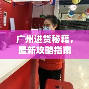 广州进货秘籍,最新攻略指南