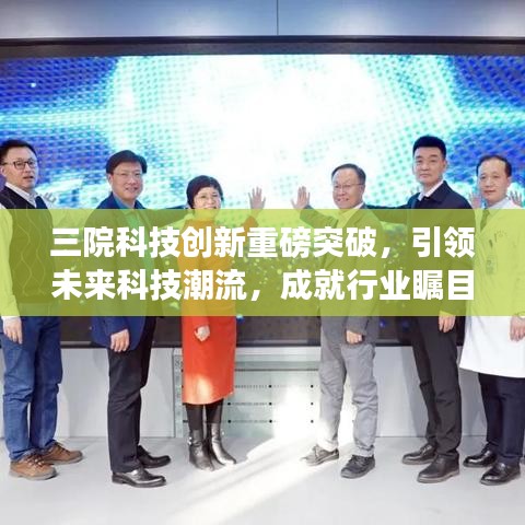 三院科技创新重磅突破，引领未来科技潮流，成就行业瞩目焦点