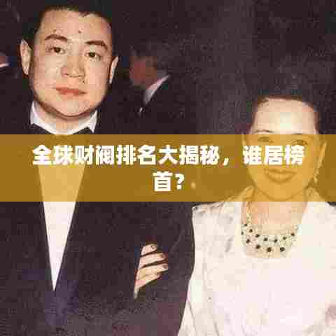 全球财阀排名大揭秘,谁居榜首?