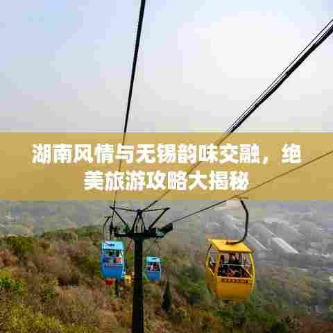 湖南风情与无锡韵味交融，绝美旅游攻略大揭秘
